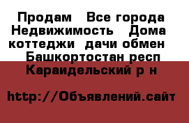 Продам - Все города Недвижимость » Дома, коттеджи, дачи обмен   . Башкортостан респ.,Караидельский р-н